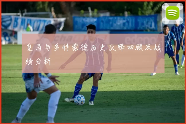 皇马与多特蒙德历史交锋回顾及战绩分析