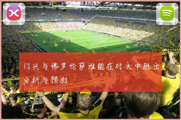 门兴与佛罗伦萨谁能在对决中胜出分析与预测