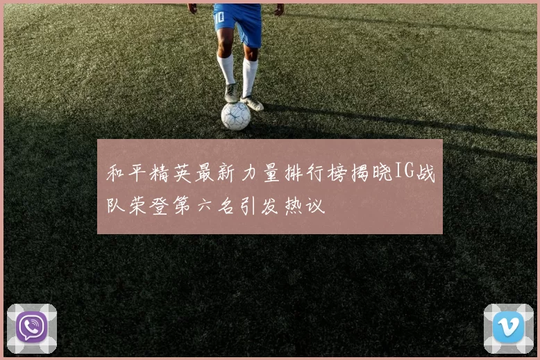 和平精英最新力量排行榜揭晓IG战队荣登第六名引发热议