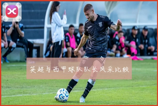 英超与西甲球队队长风采比较
