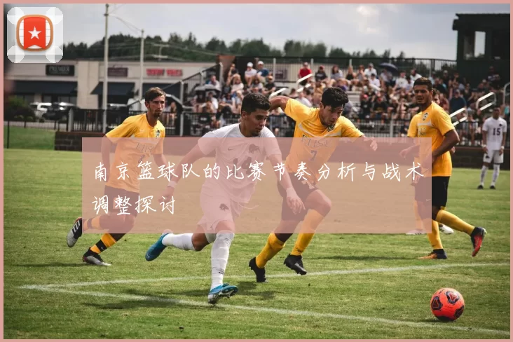 南京篮球队的比赛节奏分析与战术调整探讨