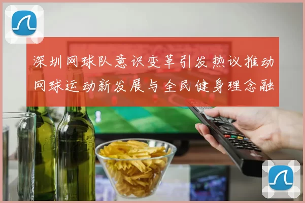 深圳网球队意识变革引发热议推动网球运动新发展与全民健身理念融合