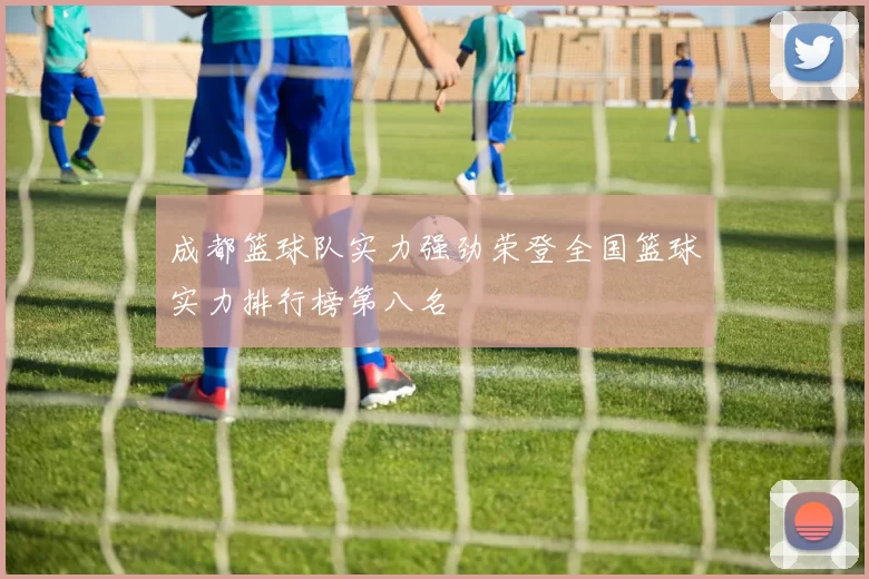 成都篮球队实力强劲荣登全国篮球实力排行榜第八名