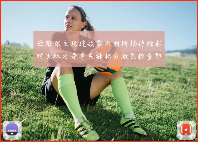 西维尔主场迎战雷加利斯期待精彩对决双方争夺关键积分激烈较量即将上演