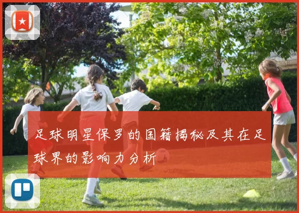 足球明星保罗的国籍揭秘及其在足球界的影响力分析