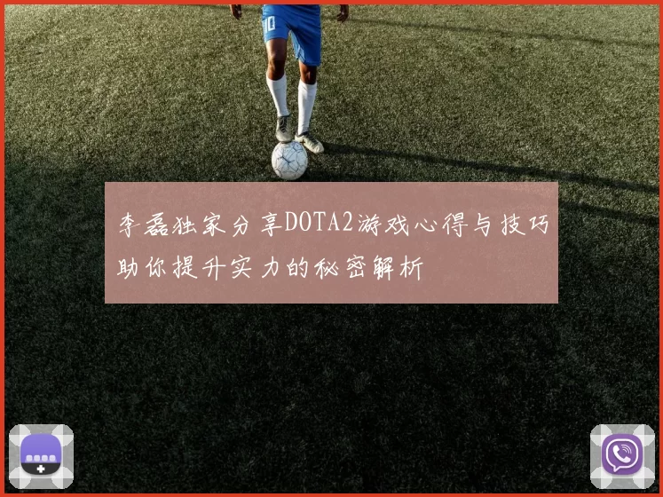 李磊独家分享DOTA2游戏心得与技巧助你提升实力的秘密解析
