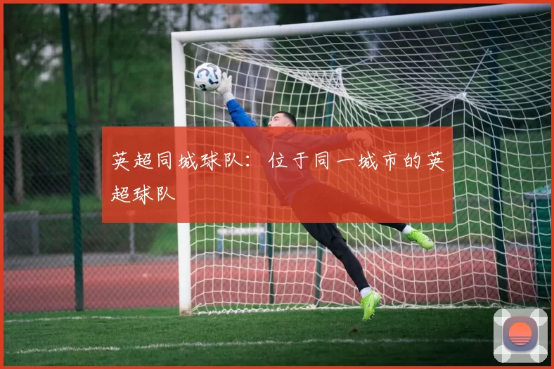 英超同城球队：位于同一城市的英超球队
