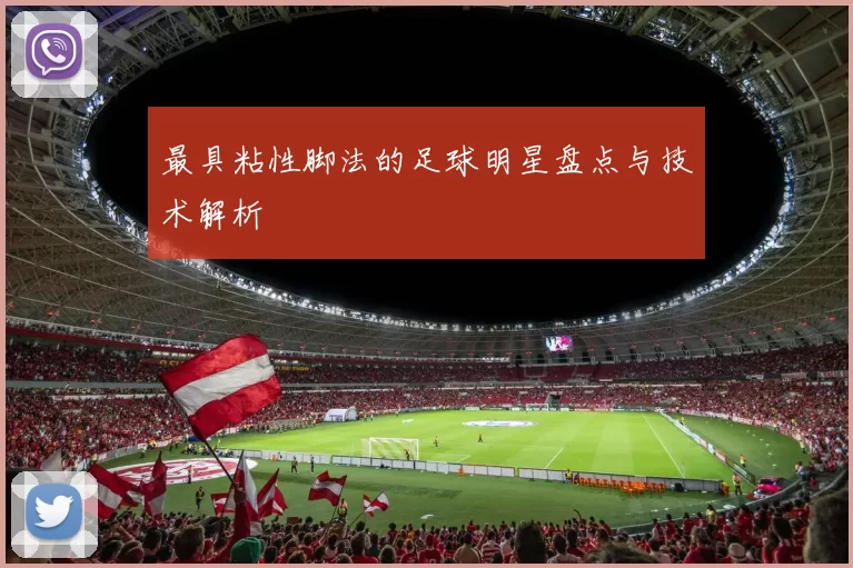 最具粘性脚法的足球明星盘点与技术解析
