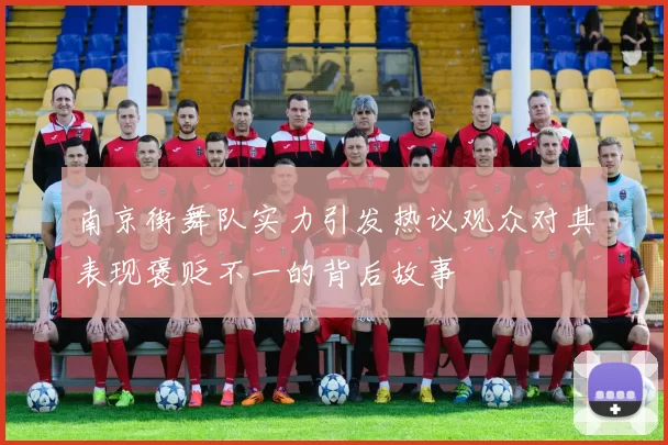 南京街舞队实力引发热议观众对其表现褒贬不一的背后故事