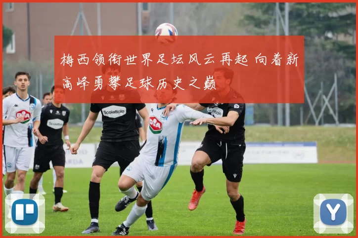 梅西领衔世界足坛风云再起 向着新高峰勇攀足球历史之巅