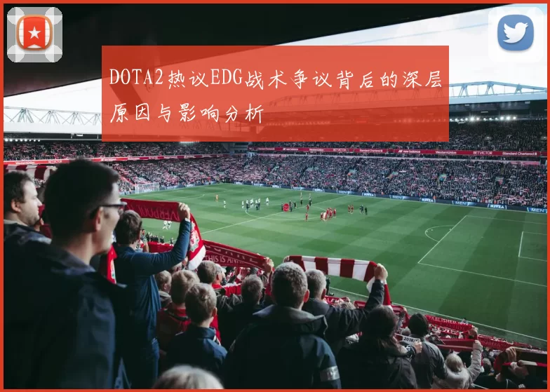 DOTA2热议EDG战术争议背后的深层原因与影响分析