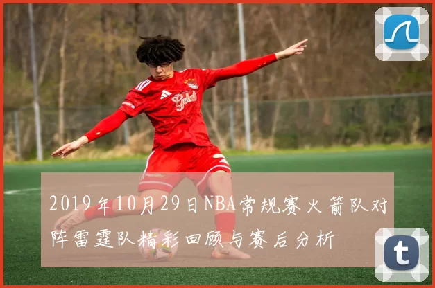 2019年10月29日NBA常规赛火箭队对阵雷霆队精彩回顾与赛后分析