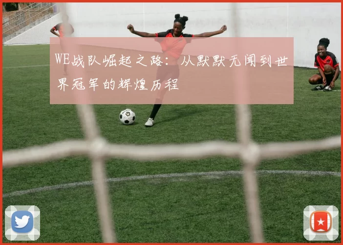 WE战队崛起之路：从默默无闻到世界冠军的辉煌历程