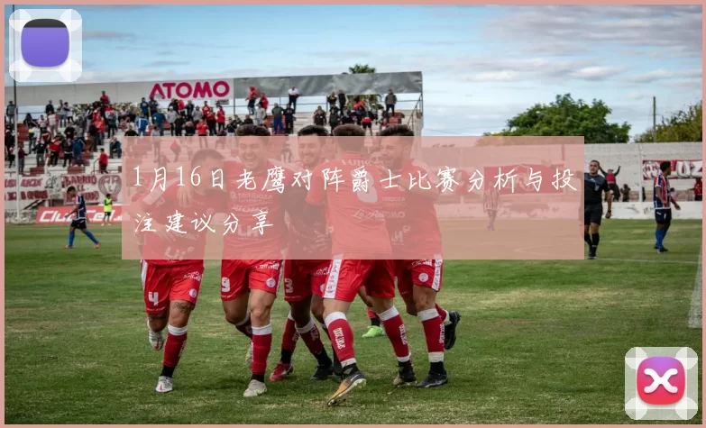 1月16日老鹰对阵爵士比赛分析与投注建议分享