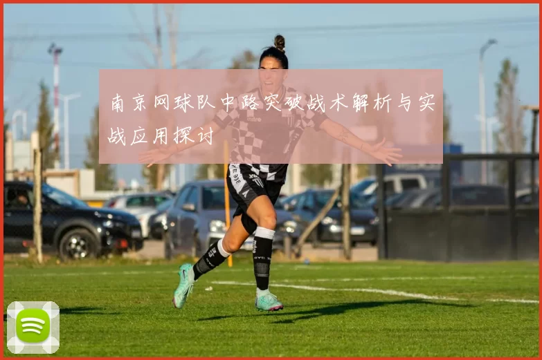 南京网球队中路突破战术解析与实战应用探讨