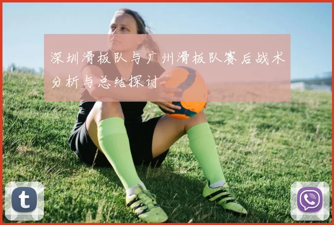 深圳滑板队与广州滑板队赛后战术分析与总结探讨