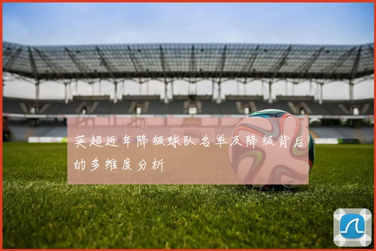 英超近年降级球队名单及降级背后的多维度分析