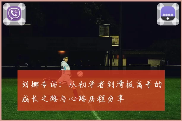 刘娜专访：从初学者到滑板高手的成长之路与心路历程分享