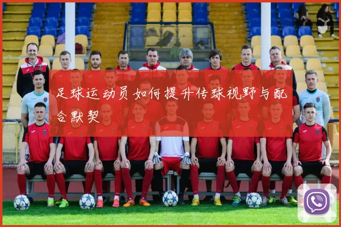 足球运动员如何提升传球视野与配合默契