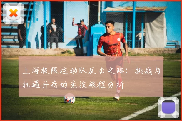 上海极限运动队反击之路：挑战与机遇并存的竞技旅程分析