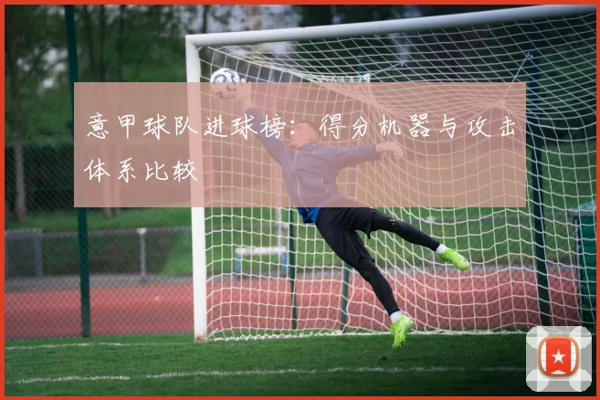意甲球队进球榜：得分机器与攻击体系比较