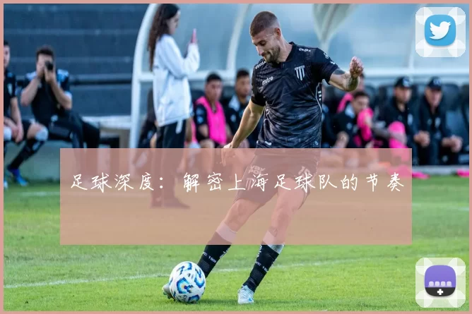 足球深度：解密上海足球队的节奏