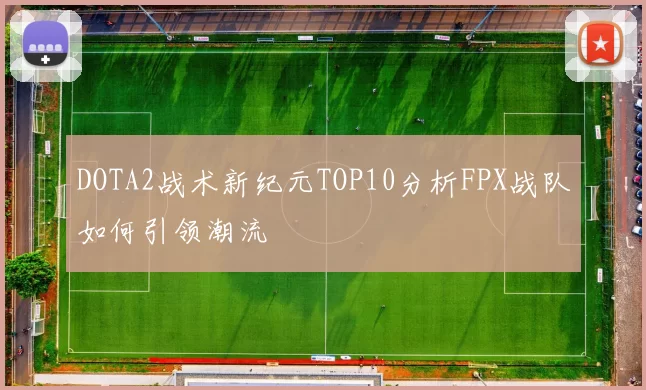 DOTA2战术新纪元TOP10分析FPX战队如何引领潮流