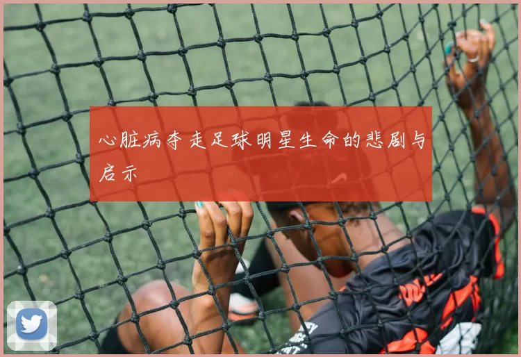 心脏病夺走足球明星生命的悲剧与启示