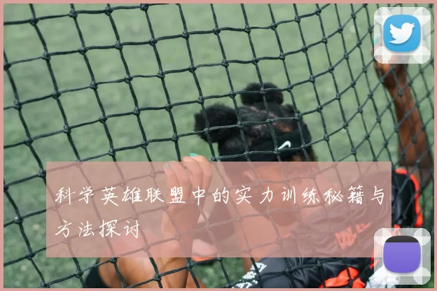 科学英雄联盟中的实力训练秘籍与方法探讨