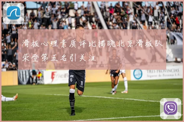 滑板心理素质评比揭晓北京滑板队荣登第五名引关注