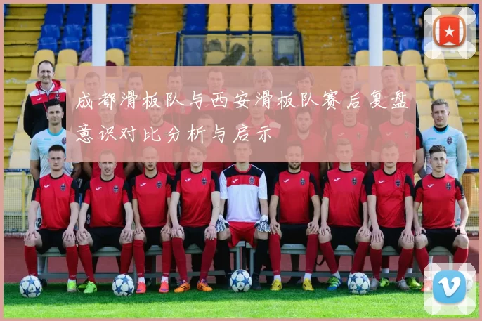 成都滑板队与西安滑板队赛后复盘意识对比分析与启示