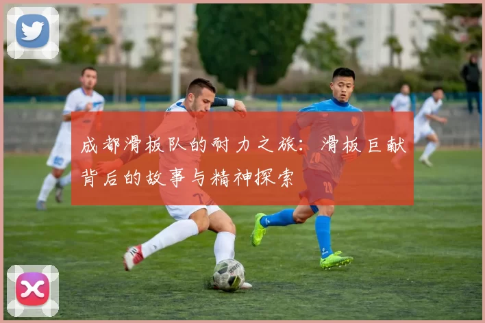 成都滑板队的耐力之旅：滑板巨献背后的故事与精神探索