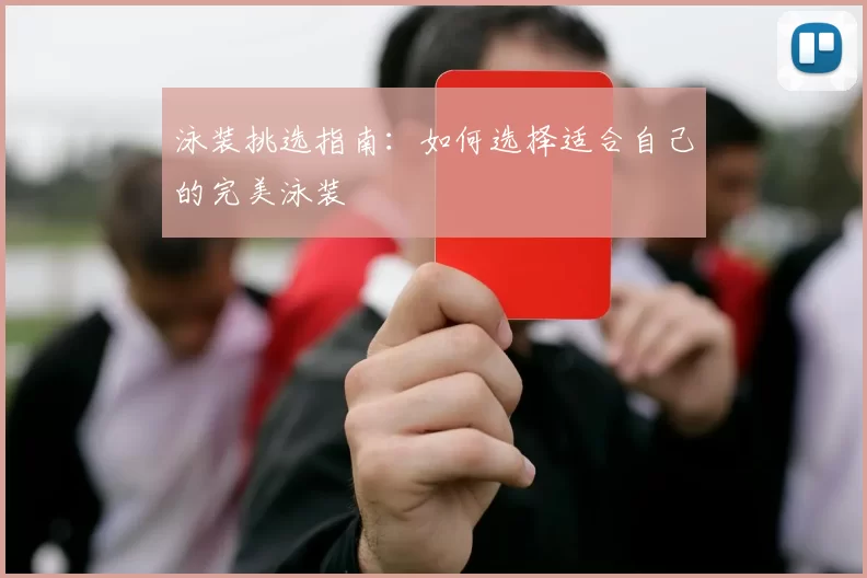 泳装挑选指南：如何选择适合自己的完美泳装