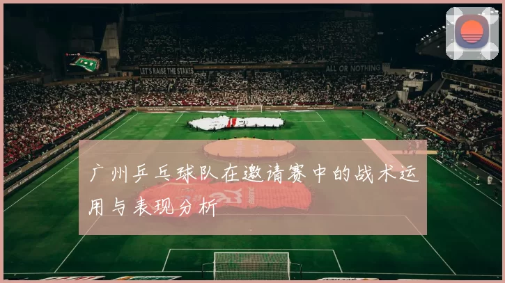 广州乒乓球队在邀请赛中的战术运用与表现分析
