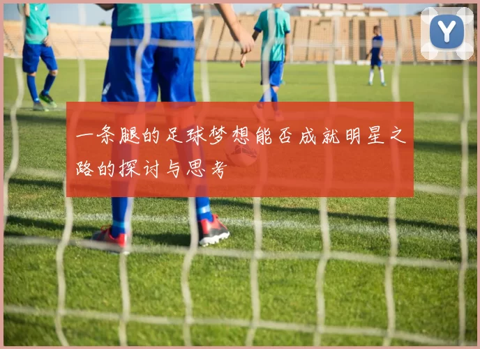 一条腿的足球梦想能否成就明星之路的探讨与思考