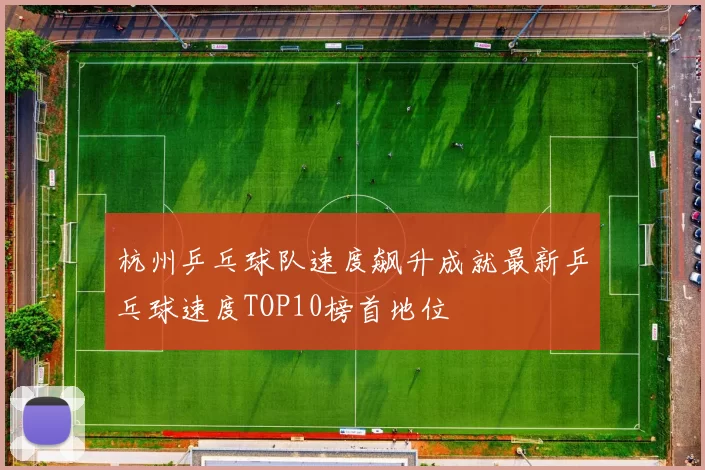杭州乒乓球队速度飙升成就最新乒乓球速度TOP10榜首地位