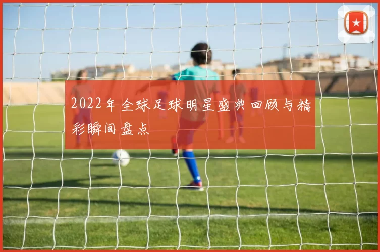 2022年全球足球明星盛典回顾与精彩瞬间盘点