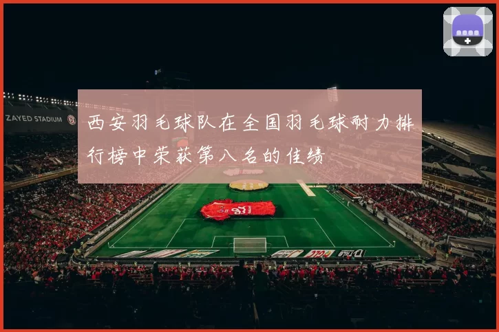 西安羽毛球队在全国羽毛球耐力排行榜中荣获第八名的佳绩
