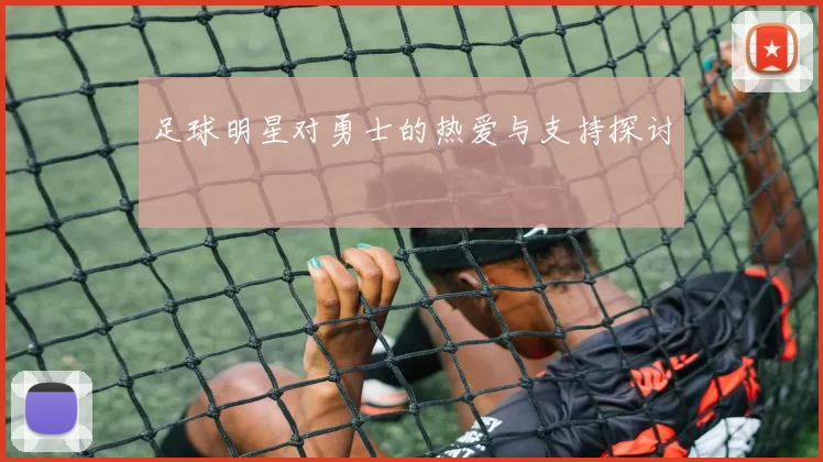 足球明星对勇士的热爱与支持探讨
