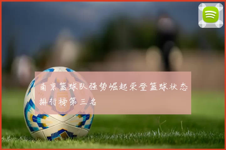 南京篮球队强势崛起荣登篮球状态排行榜第三名
