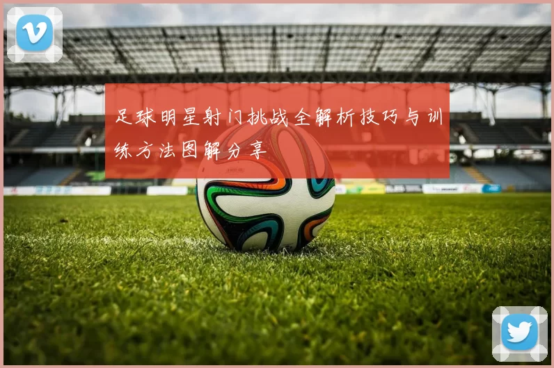 足球明星射门挑战全解析技巧与训练方法图解分享
