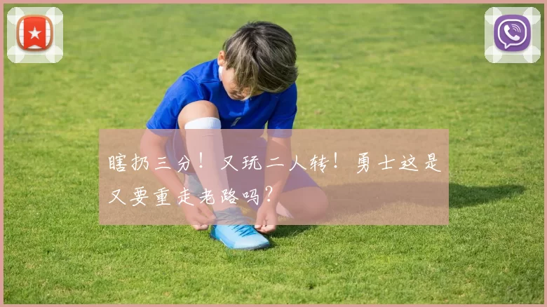 瞎扔三分！又玩二人转！勇士这是又要重走老路吗？