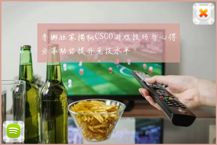 李娜独家揭秘CSGO游戏技巧与心得分享助你提升竞技水平