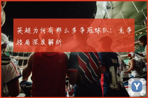 英超为何有那么多争冠球队：竞争格局深度解析