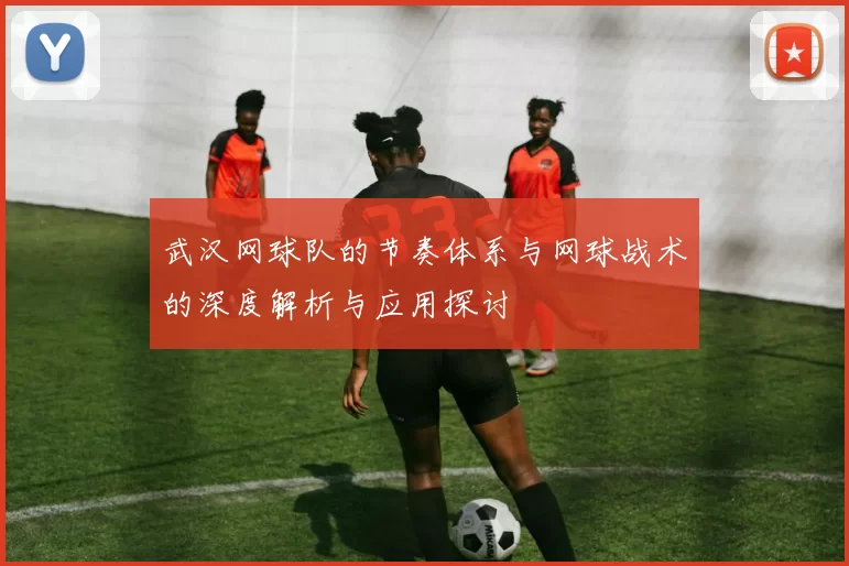 武汉网球队的节奏体系与网球战术的深度解析与应用探讨