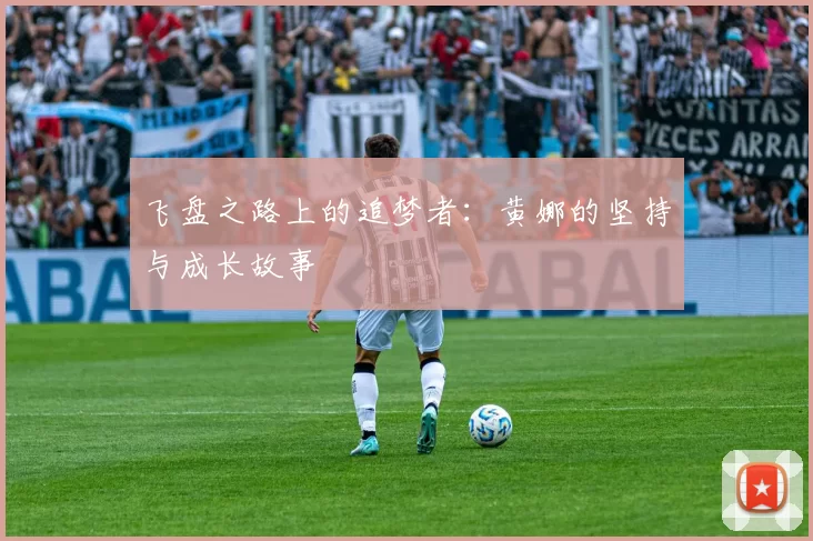 飞盘之路上的追梦者：黄娜的坚持与成长故事