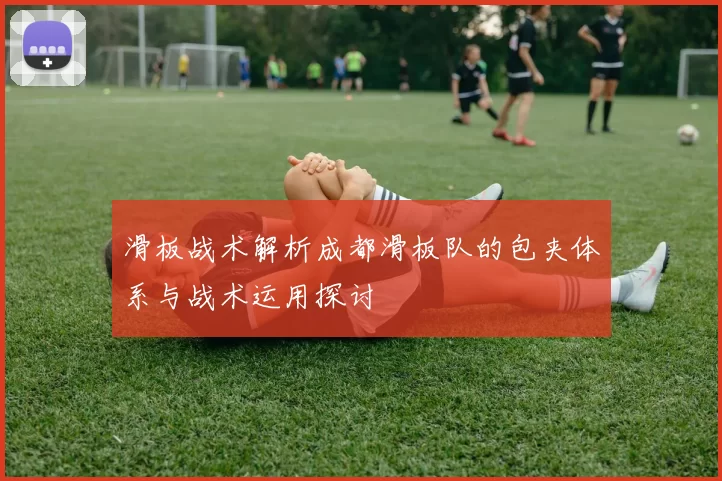 滑板战术解析成都滑板队的包夹体系与战术运用探讨