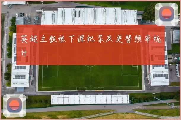 英超主教练下课纪录及更替频率统计
