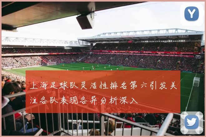 上海足球队灵活性排名第六引发关注各队表现各异分析深入