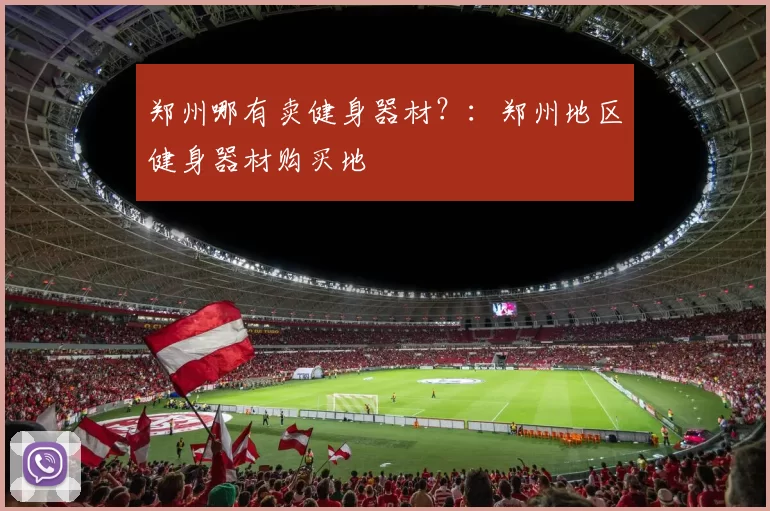 郑州哪有卖健身器材？：郑州地区健身器材购买地